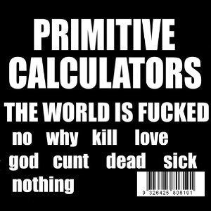 PRIMITIVE CALCULATORS / プリミティヴ・カリキュレイターズ / THE WORLD IS FUCKED 