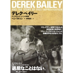 BEN WATSON / ベン・ワトソン / デレク･ベイリー：インプロヴィゼーションの物語 / DEREK BAILEY AND THE STORY OF FREE IMPROVISATION