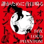 FOX LOCO PHANTOM / フォックスロコファントム / 誰がために音は鳴る