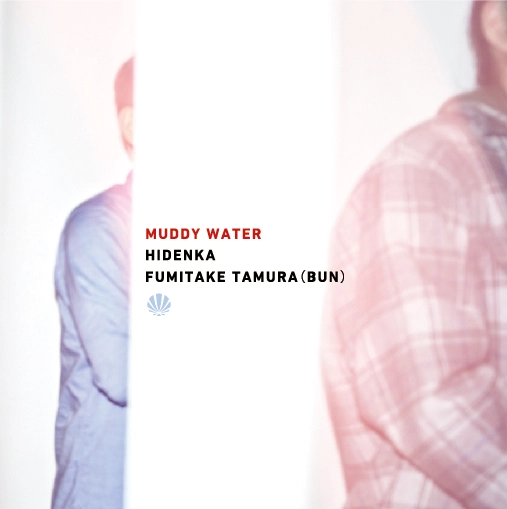 HIDENKA x FUMITAKE TAMURA (BUN) / MUDDY WATER