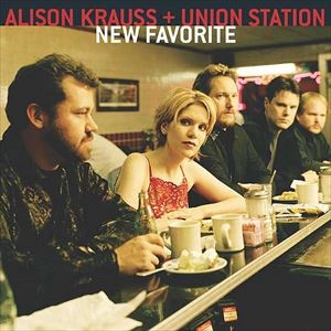 ALISON KRAUSS & UNION STATION / アリソン・クラウス&ユニオン・ステイション / NEW FAVORITE