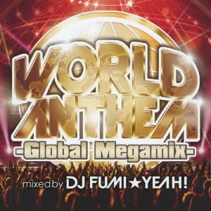 DJ FUMI YEAH! / DJ FUMI★YEAH! / ワールド・アンセム-グローバル・メガミックス-mixed by DJ FUMI★YEAH! / WORLDANTHEM - GLOBAL MEGAMIX - MIXED BY DJ FUMI YEAH!