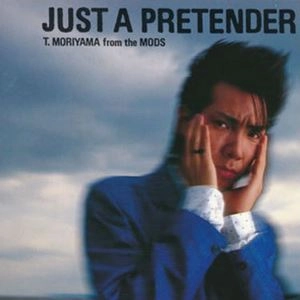 MORIYAMA TATSUYA / 森山達也 / JUST A PRETENDER