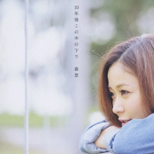 MEGUMI MORI / 森恵 / 10年後この木の下で