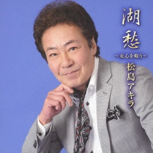 AKIRA MATSUSHIMA / 松島アキラ / 湖愁 ~女心を唄う~