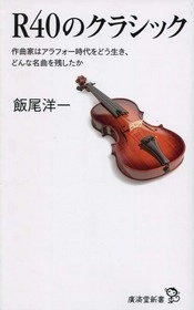 飯尾洋一 / Ｒ４０のクラシック　作曲家はアラフォー時代をどう生き、どんな名曲を残したか