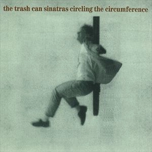 TRASHCAN SINATRAS / トラッシュキャン・シナトラズ / CIRCLING THE CIRCUMFERENCE