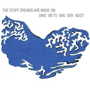 DINO BETTI VAN DER NOOT / Stuff Dreams Are Made On