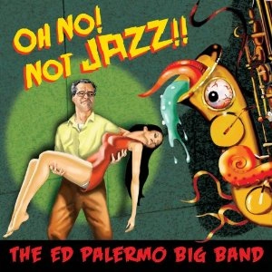 ED PALERMO BIG BAND / エド・パレルモ・ビック・バンド / OH NO! NOT JAZZ!!
