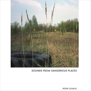 PETER CUSACK / SOUNDS FROM DANGEROUS PLACES