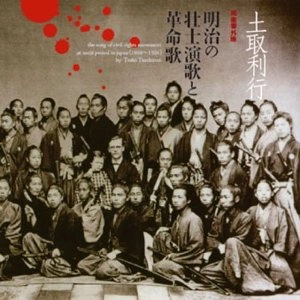 TOSHIYUKI TSUCHITORI / 土取利行 / 明治の壮士演歌と革命歌 / THE SONG OF CIVIL RIGHTS MOVEMENT AT MEIJI PERIOD(1868-1926) IN JAPAN