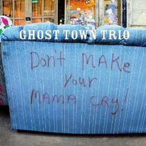 GHOST TOWN TRIO / ゴースト・タウン・トリオ / DON'T MAKE YOUR MAMA CRY