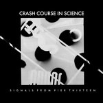 CRASH COURSE IN SCIENCE / SIGNALS FROM PIER THIRTEEN