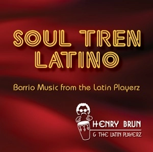HENRY BRUN & THE LATIN PLAYERZ / ヘンリー・ブラン & ザ・ラテン・プレイヤーズ / SOUL TREN LATINO: BARRIO MUSIC FROM THE LATIN PLAYERZ