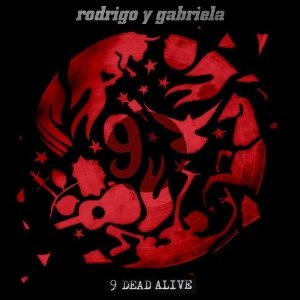 RODRIGO Y GABRIELA / ロドリーゴ・イ・ガブリエーラ / 9 DEAD ALIVE