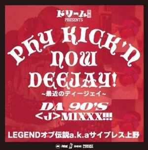 LEGENDオブ伝説 aka サイプレス上野 / PHY　KICK'N　NOW　DEEJAY!　-最近のデイ-ジエイ-　THE　90'S<J>MIXXX！
