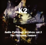 K2 (KIMIHIDE KUSAFUKA) / Audio Pathology Archives vol.3: The Thyroidal Tumors