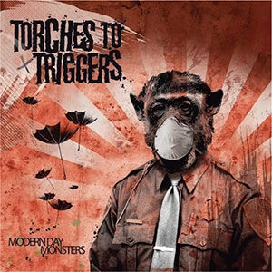 TORCHES TO TRIGGERS / トーチーズ・トゥ・トリガーズ / モダン・デイ・モンスターズ / Modern Day Monsters