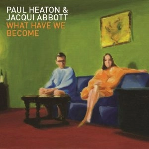 PAUL HEATON & JACQUI ABBOTT / ポール・ヒートン・アンド・ジャクリーン・アボット / WHAT HAVE WE BECOME <12 TRACKS/STANDARD>