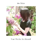 the Ships / Ｙｏｕｒ　Ｗｏｒｄｓ，　Ｇｏ　Ａｒｏｕｎｄ