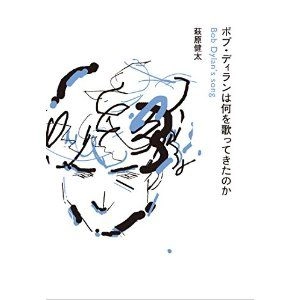 KENTA HAGIWARA / 萩原健太 / ボブ・ディランは何を歌ってきたのか