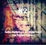 K2 (KIMIHIDE KUSAFUKA) / Ａｕｄｉｏ　Ｐａｔｈｏｌｏｇｙ　Ａｒｃｈｉｖｅｓ　ｖｏｌ．５：　Ｔｈｅ　Ｂｒｅａｓｔ　Ｔｕｍｏｒｓ