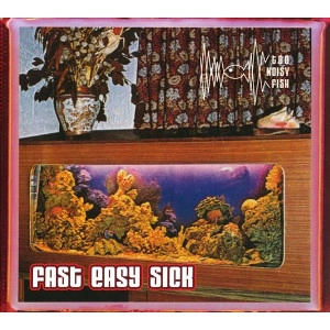 TOO NOISY FISH / トゥー・ノイジー・フィッシュ / FAST EASY SICK