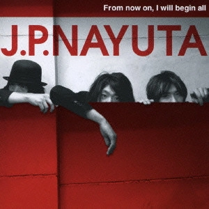 J.P.NAYUTA / Ｊ．Ｐ．ＮＡＹＵＴＡ / "From now on,I will begin all"