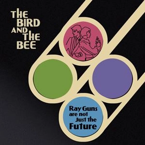 THE BIRD AND THE BEE / バード&ザ・ビー / RAY GUNS ARE NOT JUST THE FUTURE / RAY GUNS ARE NOT JUST THE FUTURE 