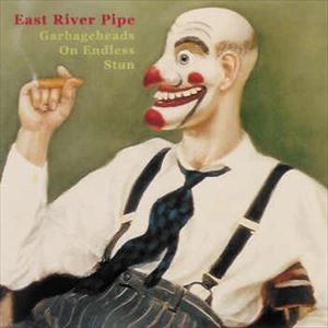 EAST RIVER PIPE / GARBAGEHEADS ON ENDLESS STUN