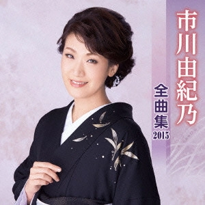YUKINO ICHIKAWA / 市川由紀乃 / 市川由紀乃 全曲集 2015