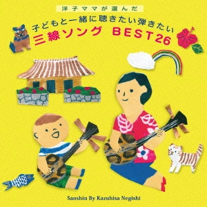 KAZUHISA NEGISHI / 根岸和寿 / 洋子ママが選んだ 子どもと一緒に聴きたい弾きたい 三線ソング BEST26