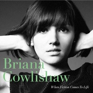 BRIANA COWLISHAW / ブリアナ・カウリショウ / ウェン・フィクション・カムズ・トゥ・ライフ / WHEN FICTION COMES TO LIFE
