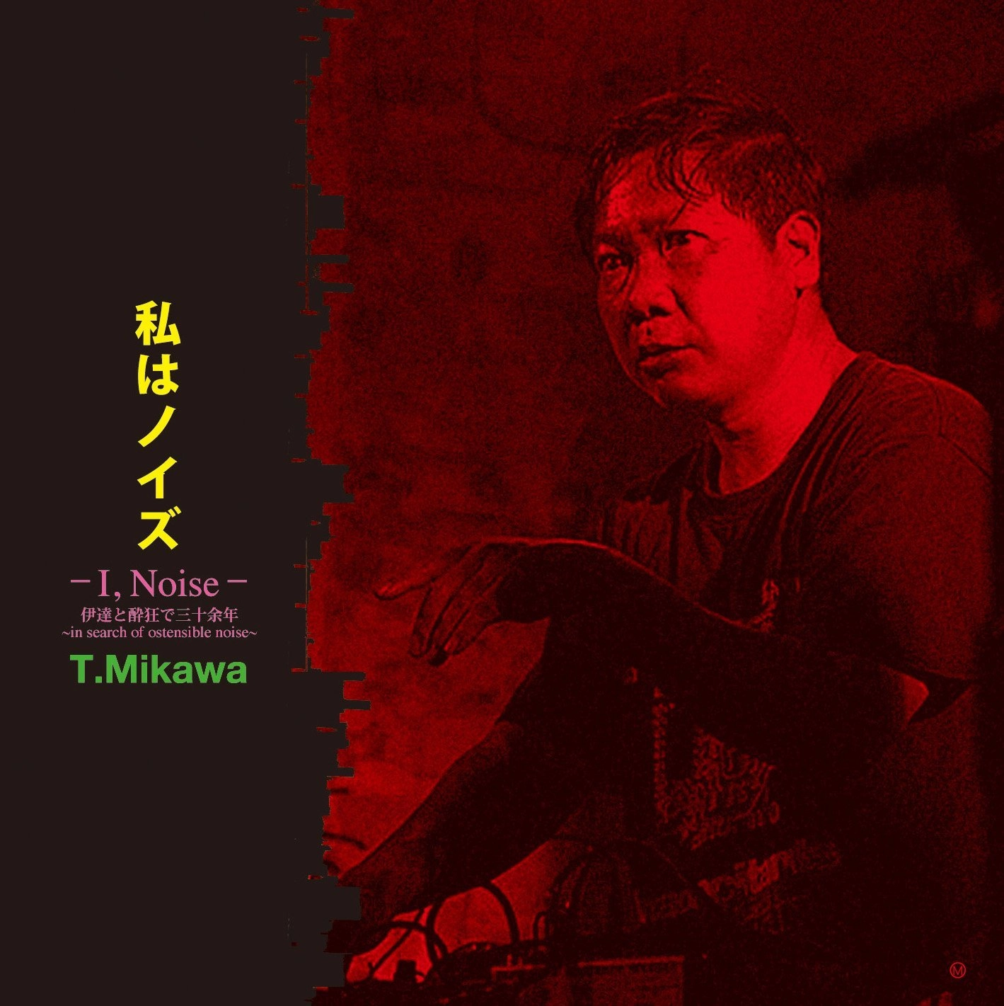 T.MIKAWA / T.美川 / 私はノイズ－Ｉ，Ｎｏｉｓｅ－伊