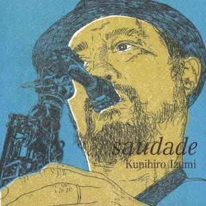KUNIHIRO IZUMI / 泉邦宏 / サウダージ  / SAUDADE