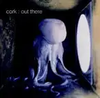 CORK (ROCK) / OUT THERE (CD)