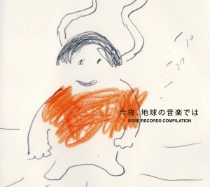 オムニバス(曽我部恵一、ランタンパレード、yukaD、アニメーションズ、他) / 今夜、地球の音楽では～ローズレコーズ・コンピレーション～