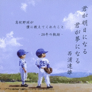 TATSUO NISHIURA / 西浦達雄 / 君が明日になる 君が夢になる 高校野球が僕に教えてくれたこと -28年の軌跡- / KIMI GA ASU NI NARU KIMI GA YUME NI NARU KOUKOU YAKYUU GA BOKU NI OSHIETEKURETA KOTO -NIJUUHACHI NEN