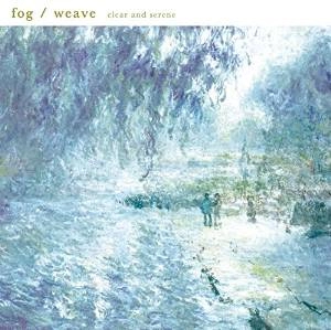 fog / weave / clear and serene
