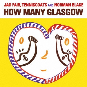 JAD FAIR, TENNISCOATS AND NORMAN BLAKE  / ジャド・フェア、テニスコーツ・アンド・ノーマン・ブレイク / ハウ・メニー・グラスゴー / HOW MANY GLASGOW