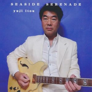YUUJI ITOU / 伊藤ゆうじ / シーサイド・セレナーデ / SEASIDE SERENADE