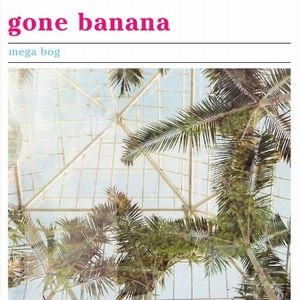 MEGA BOG / GONE BANANA