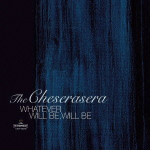 Cheserasera / " WHATEVER WILL BE, WILL BE "