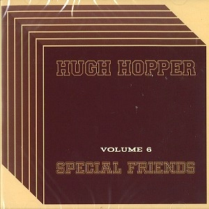 HUGH HOPPER / ヒュー・ホッパー / VOL.6: SPECIAL FRIENDS