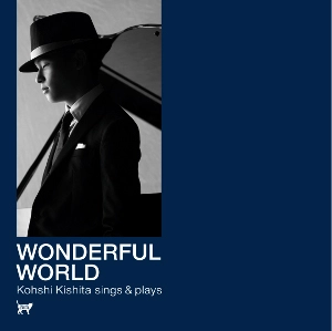 KOHSHI KISHIHTA / 木下航志 / ワンダフル・ワールド　～木下航志シングス＆プレイズ～ / WONDERFUL WORLD -KOHSHI KISHITA SINGS & PLAYS-
