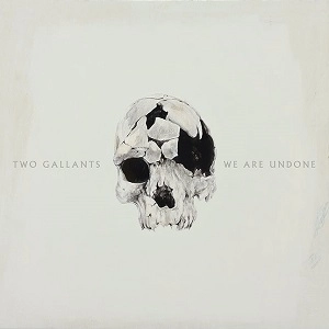 TWO GALLANTS / トゥー・ギャランツ / WE ARE UNDONE