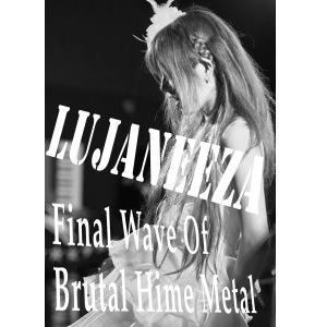 LUJANEEZA / ルジャニータ / ファイナル・ウェイブ・オブ・ブルータル・ヒメ・メタル / FINAL WAVE OF BRUTAL HIME METAL