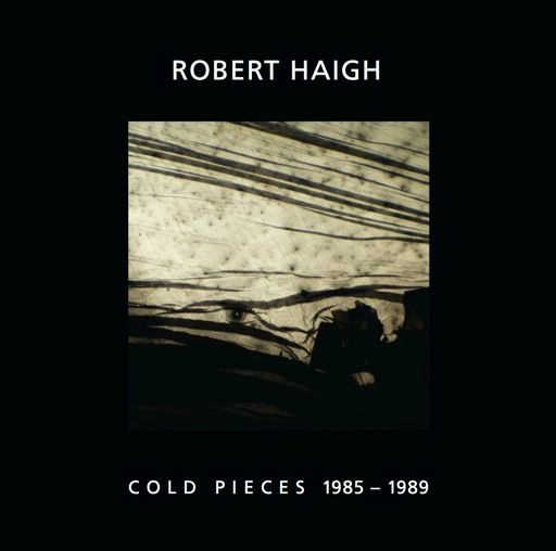 ROBERT HAIGH / COLD PIECES 1985-89