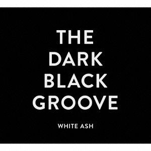 WHITE ASH / ホワイト・アッシュ / THE DARK BLACK GROOVE