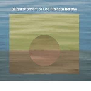 HIRONOBU NOZAWA / 野澤宏信 / ブライト・モーメント・オブ・ライフ / BRIGHT MOMENT OF LIFE